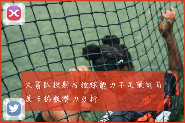 火箭队投射与控球能力不足限制乌度卡执教潜力分析