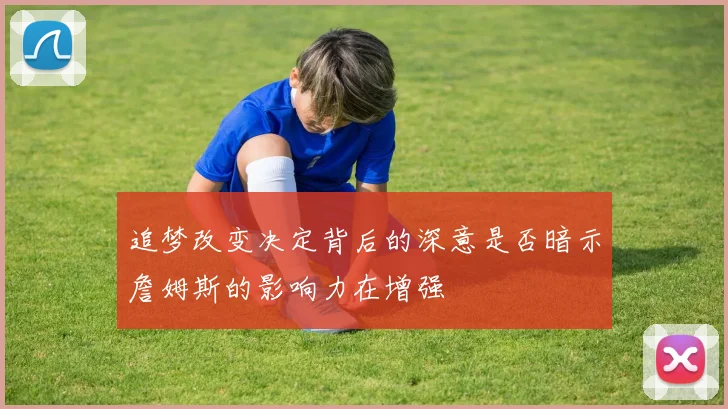 追梦改变决定背后的深意是否暗示詹姆斯的影响力在增强