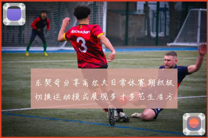 东契奇分享高尔夫日常休赛期积极切换运动模式展现多才多艺生活方式