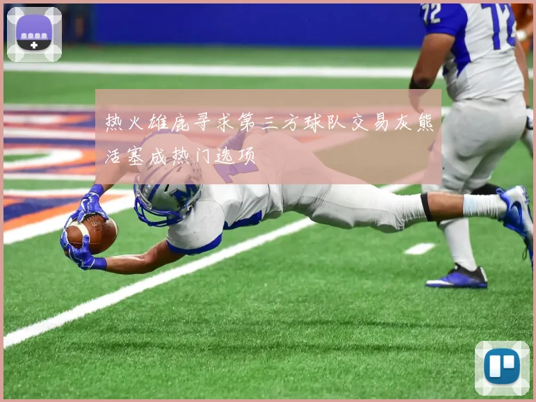 热火雄鹿寻求第三方球队交易灰熊活塞成热门选项