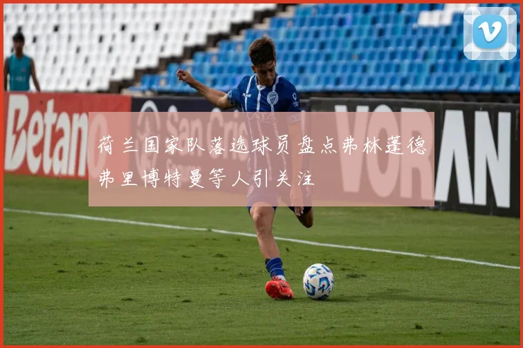 荷兰国家队落选球员盘点弗林蓬德弗里博特曼等人引关注