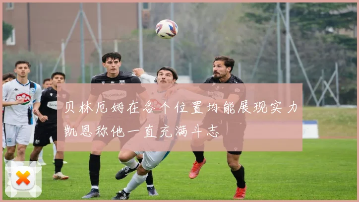 贝林厄姆在各个位置均能展现实力凯恩称他一直充满斗志