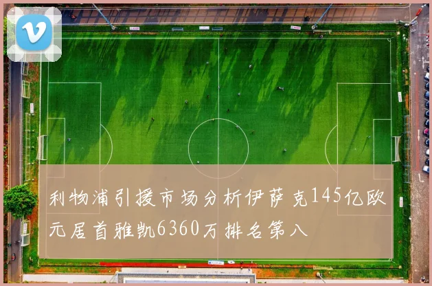 利物浦引援市场分析伊萨克145亿欧元居首雅凯6360万排名第八