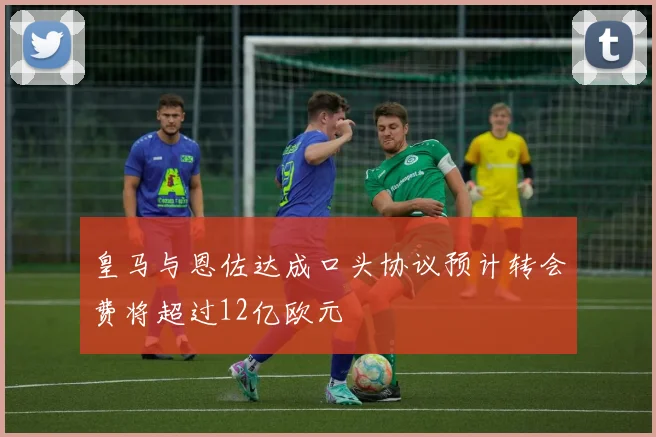 皇马与恩佐达成口头协议预计转会费将超过12亿欧元