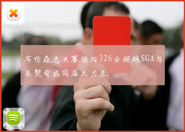 布伦森总决赛场均326分超越SGA与东契奇成同届火力王
