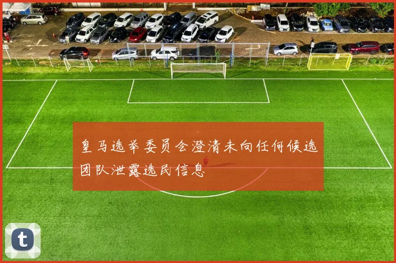 皇马选举委员会澄清未向任何候选团队泄露选民信息